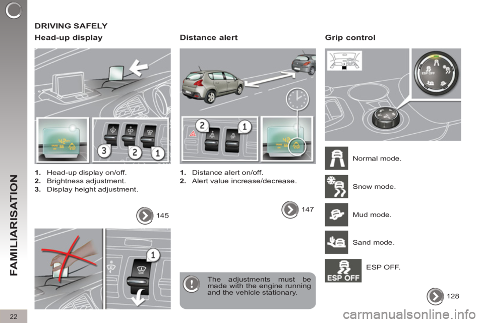 PEUGEOT 3008 2011.5  Owners Manual   DRIVING SAFELY 
   
Head-up display 
 
 
 
1. 
  Head-up display on/off. 
   
2. 
 Brightness adjustment. 
   
3. 
  Display height adjustment.  
  The adjustments must be 
made with the engine runn