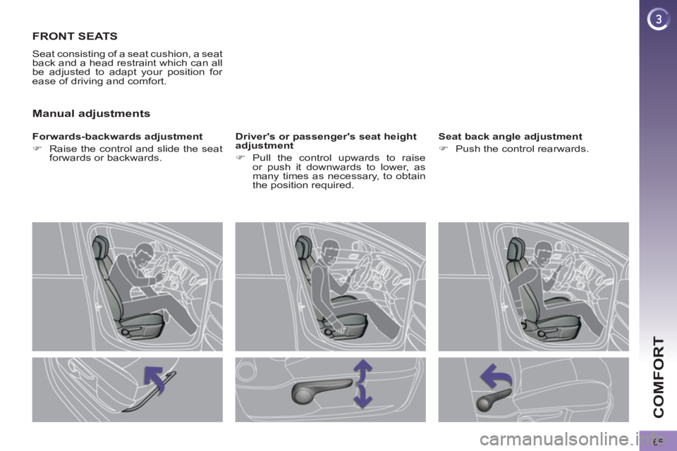 PEUGEOT 3008 2011.5  Owners Manual 65
COMFORT
   
 
 
 
 
 
 
 
FRONT SEATS 
 
Seat consisting of a seat cushion, a seat 
back and a head restraint which can all 
be adjusted to adapt your position for 
ease of driving and comfort. 
  