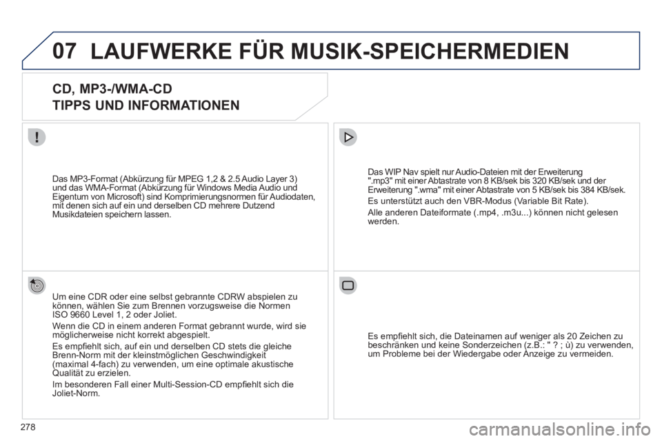 PEUGEOT 3008 2011.5  Betriebsanleitungen (in German) 278
07  LAUFWERKE FÜR MUSIK-SPEICHERMEDIEN 
 
 
 
 
 
 
 
CD, MP3-/WMA-CD   
TIPPS UND INFORMATIONEN 
   
Um eine CDR oder eine selbst gebrannte CDRW abspielen zu 
können, wählen Sie zum Brennen vo