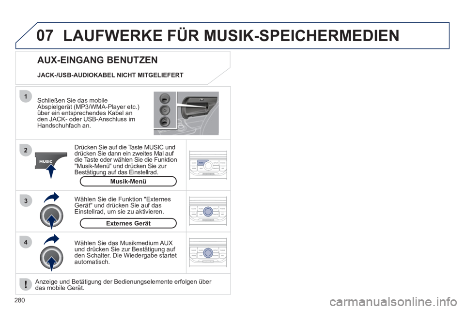 PEUGEOT 3008 2011.5  Betriebsanleitungen (in German) 280
07
43 1
2
  LAUFWERKE FÜR MUSIK-SPEICHERMEDIEN 
 
 
Schließen Sie das mobile 
Abspielgerät (MP3/WMA-Player etc.) 
über ein entsprechendes Kabel an 
den JACK- oder USB-Anschluss im 
Handschuhfa