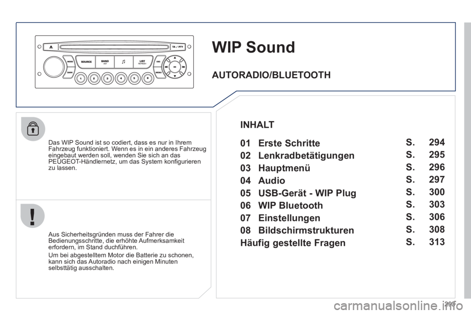 PEUGEOT 3008 2011.5  Betriebsanleitungen (in German) 293
   
 
 
 
 
WIP Sound 
 
 
Das WIP Sound ist so codiert, dass es nur in Ihrem 
Fahrzeug funktioniert. Wenn es in ein anderes Fahrzeug 
eingebaut werden soll, wenden Sie sich an das 
PEUGEOT-Händl