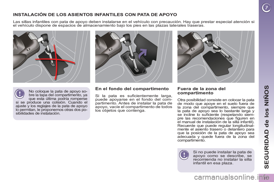 PEUGEOT 3008 2011.5 Manual del propietario (in Spanish) 11 7
SEGURIDAD de los NIÑOS
INSTALACIÓN DE LOS ASIENTOS INFANTILES CON PATA D E APOYO
Las sillas infantiles con pata de apoyo deben instalarse en el vehículo con precaución. Hay que prestar PEUGEOT 3008 2011.5 Manual del propietario (in Spanish) 11 7
SEGURIDAD de los NIÑOS
INSTALACIÓN DE LOS ASIENTOS INFANTILES CON PATA D E APOYO
Las sillas infantiles con pata de apoyo deben instalarse en el vehículo con precaución. Hay que prestar