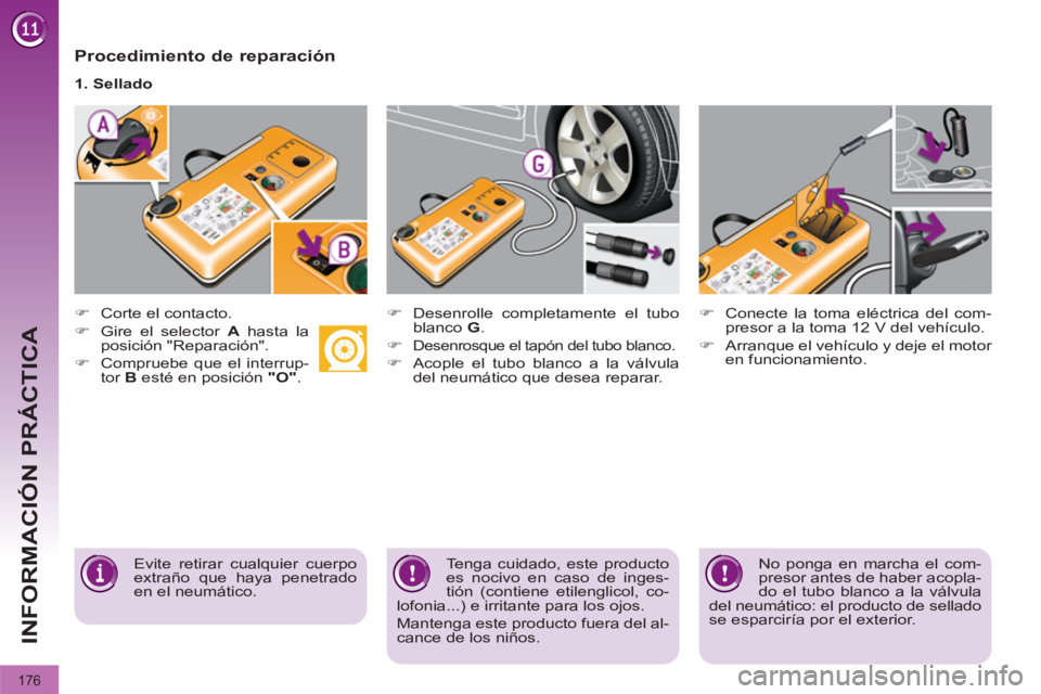 PEUGEOT 3008 2011.5  Manual del propietario (in Spanish) 176
INFORMACIÓN PRÁCTICA
   
Procedimiento de reparación 
 
 
 
�) 
  Corte el contacto. 
   
�) 
  Gire el selector  A 
 hasta la 
posición "Reparación". 
   
�) 
  Compruebe que el interrup-
to