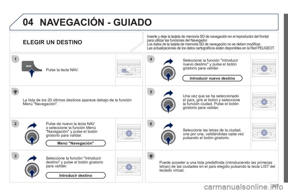 PEUGEOT 3008 2011.5 Manual del propietario (in Spanish) 267
04
1
2
3
5
6
4
NAVEGACIÓN - GUIADO
ELEGIR UN DESTINO
Pulse de nuevo la tecla NAV
o seleccione la función Menú
"Navegación" y pulse el botón
giratori PEUGEOT 3008 2011.5 Manual del propietario (in Spanish) 267
04
1
2
3
5
6
4
NAVEGACIÓN - GUIADO
ELEGIR UN DESTINO
Pulse de nuevo la tecla NAV
o seleccione la función Menú
"Navegación" y pulse el botón
giratori