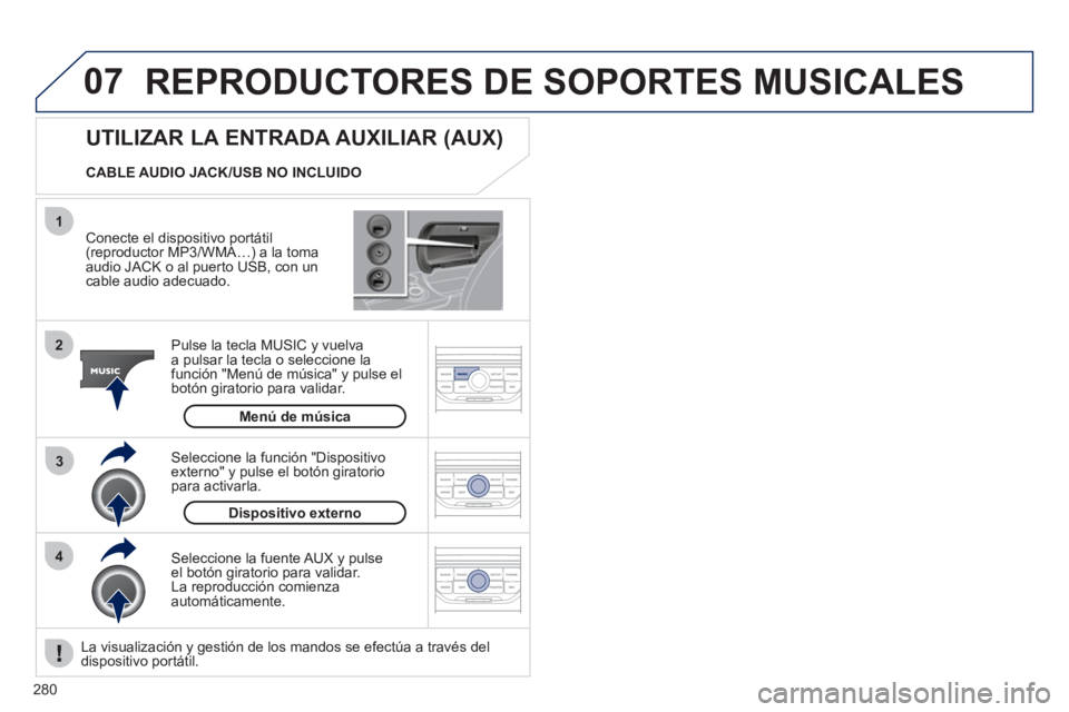 PEUGEOT 3008 2011.5  Manual del propietario (in Spanish) 280
07
43 1
2
  REPRODUCTORES DE SOPORTES MUSICALES 
 
 
Conecte el dispositivo portátil 
(reproductor MP3/WMA…) a la toma 
audio JACK o al puerto USB, con un 
cable audio adecuado.  
   
Pulse la 