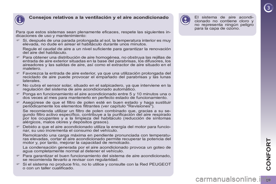 PEUGEOT 3008 2011.5  Manual del propietario (in Spanish) 59
CONFORT
   
 
 
 
 
 
 
 
 
 
 
Consejos relativos a la ventilación y el aire acondicionado 
 
Para que estos sistemas sean plenamente eﬁ caces, respete las siguientes in-
dicaciones de uso y ma