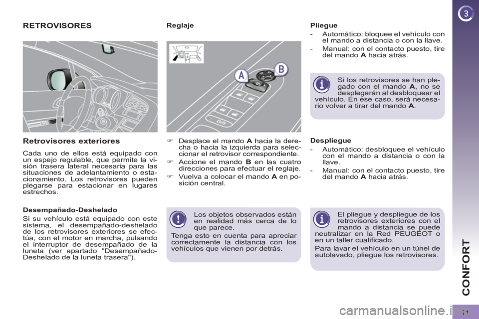 PEUGEOT 3008 2011.5  Manual del propietario (in Spanish) 71
CONFORT
  Los objetos observados están 
en realidad más cerca de lo 
que parece. 
  Tenga esto en cuenta para apreciar 
correctamente la distancia con los 
vehículos que vienen por detrás.  
 
