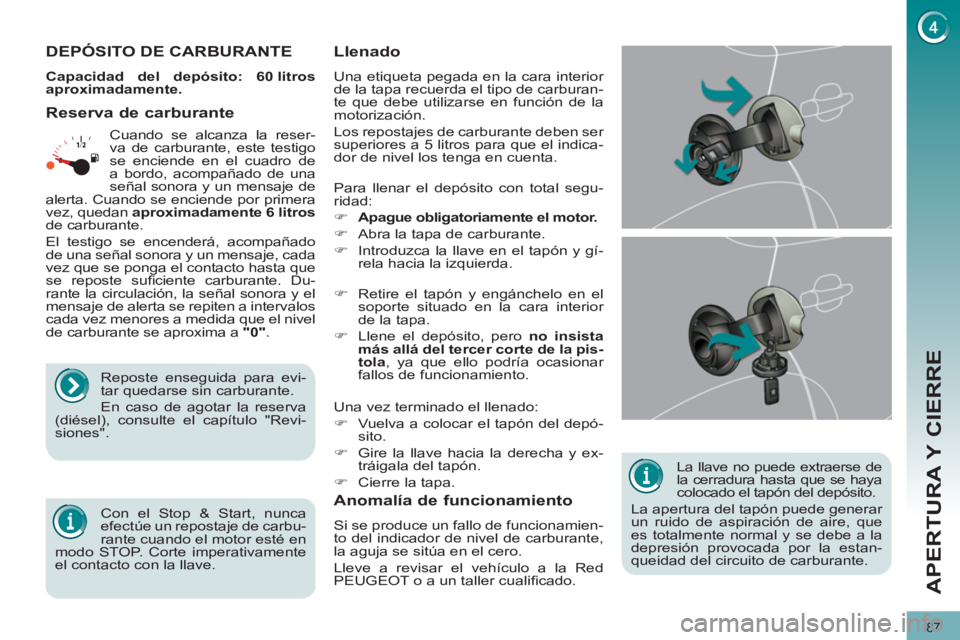 PEUGEOT 3008 2011.5 Manual del propietario (in Spanish) 87
APERTURA Y CIERRE
La llave no puede extraerse de
la cerradura hasta que se haya
colocado el tapón del depósito.
La apertura del tapón puede generar
un ruido de aspiración de aire, que PEUGEOT 3008 2011.5 Manual del propietario (in Spanish) 87
APERTURA Y CIERRE
La llave no puede extraerse de
la cerradura hasta que se haya
colocado el tapón del depósito.
La apertura del tapón puede generar
un ruido de aspiración de aire, que