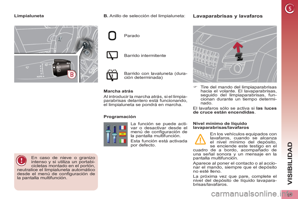 PEUGEOT 3008 2011.5 Manual del propietario (in Spanish) 95
VISIBILIDAD
Lavaparabrisas y lavafaros
B.
Anillo de selección del limpialuneta:
Parado
Barrido intermitente
Barrido con lavaluneta (dura-
ción determinada)
PEUGEOT 3008 2011.5 Manual del propietario (in Spanish) 95
VISIBILIDAD
Lavaparabrisas y lavafaros
B.
Anillo de selección del limpialuneta:
Parado
Barrido intermitente
Barrido con lavaluneta (dura-
ción determinada)