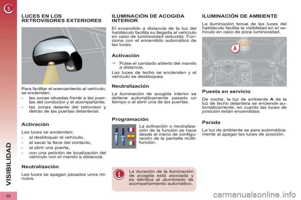 PEUGEOT 3008 2011.5 Manual del propietario (in Spanish) 98
VISIBILIDAD
ILUMINACIÓN DE AMBIENTE
La iluminación tenue de las luces del
habitáculo facilita la visibilidad en el ve-
hículo en caso de poca luminosidad.
ILU PEUGEOT 3008 2011.5 Manual del propietario (in Spanish) 98
VISIBILIDAD
ILUMINACIÓN DE AMBIENTE
La iluminación tenue de las luces del
habitáculo facilita la visibilidad en el ve-
hículo en caso de poca luminosidad.
ILU