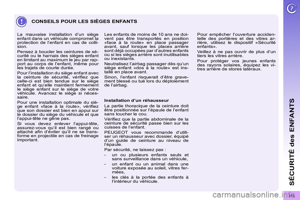 PEUGEOT 3008 2011.5  Manuel du propriétaire (in French) 119
SÉCURITÉ des ENFANTS
  CONSEILS POUR LES SIÈGES ENFANTS
 
 
Installation d’un réhausseur 
  La partie thoracique de la ceinture doit 
être positionnée sur l’épaule de l’enfant 
sans t