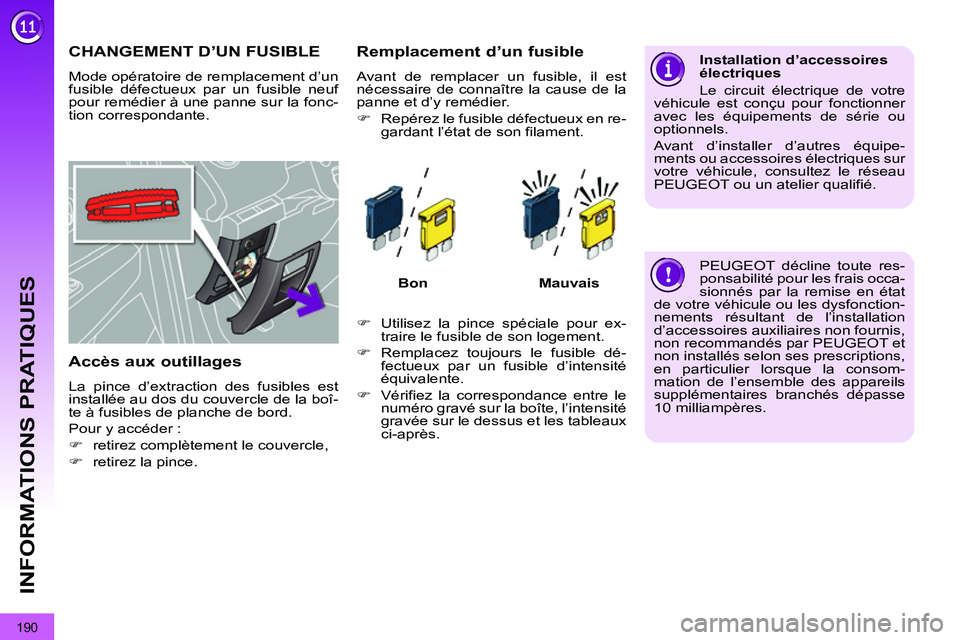 PEUGEOT 3008 2011.5  Manuel du propriétaire (in French) 190
INFORMATIONS PRATIQUES
CHANGEMENT D’UN FUSIBLE 
  Mode opératoire de remplacement d’un 
fusible défectueux par un fusible neuf 
pour remédier à une panne sur la fonc-
tion correspondante. 