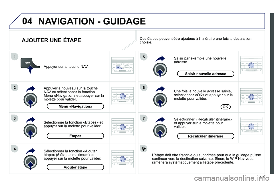 PEUGEOT 3008 2011.5  Manuel du propriétaire (in French) 271
04
7
6
5
4
3
2
1
   
AJOUTER UNE ÉTAPE 
 
Saisir par exemple une nouvelleadresse.
  Une 
fois la nouvelle adresse saisie, sélectionner «OK» et appuyer sur la molette pour valider.
 
Sélection
