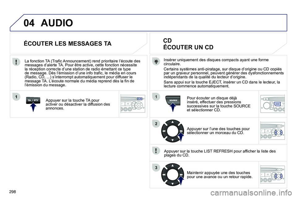 PEUGEOT 3008 2011.5 Manuel du propriétaire (in French) 298
04
1
2
3
SOURCE
AUDIO
Insérer uniquement des disques compacts ayant une forme circulaire.
Certains systèmes anti-piratage, sur disque d’origine ou CD copiés
par un graveur personnel, peuven PEUGEOT 3008 2011.5 Manuel du propriétaire (in French) 298
04
1
2
3
SOURCE
AUDIO
Insérer uniquement des disques compacts ayant une forme circulaire.
Certains systèmes anti-piratage, sur disque d’origine ou CD copiés
par un graveur personnel, peuven