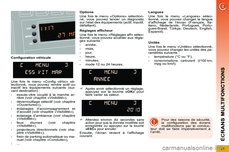PEUGEOT 3008 2011.5  Manuel du propriétaire (in French) 43
ÉC
R
   
Configuration véhicule    
Options 
  Une fois le menu «Options» sélection-
né, vous pouvez lancer un diagnostic 
sur l’état des équipements (actif, inactif, 
défaillant).     
