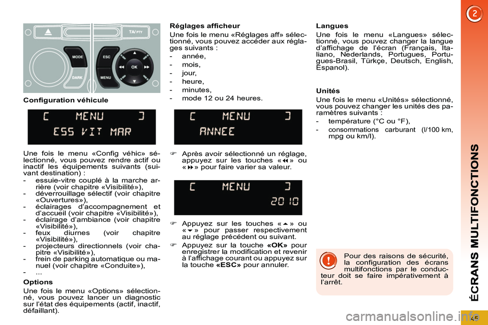 PEUGEOT 3008 2011.5  Manuel du propriétaire (in French) 45
ÉC
R
  Pour des raisons de sécurité, 
la configuration des écrans 
multifonctions par le conduc-
teur doit se faire impérativement à 
l’arrêt.  
     
Réglages afficheur 
  Une fois le me