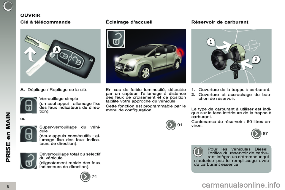 PEUGEOT 3008 2011.5  Manuel du propriétaire (in French) 6
   
Clé à télécommande 
 
 
 
A. 
  Dépliage / Repliage de la clé.  
  Verrouillage simple  
(un seul appui ; allumage fixe 
des feux indicateurs de direc-
tion). 
  Super-verrouillage du véh