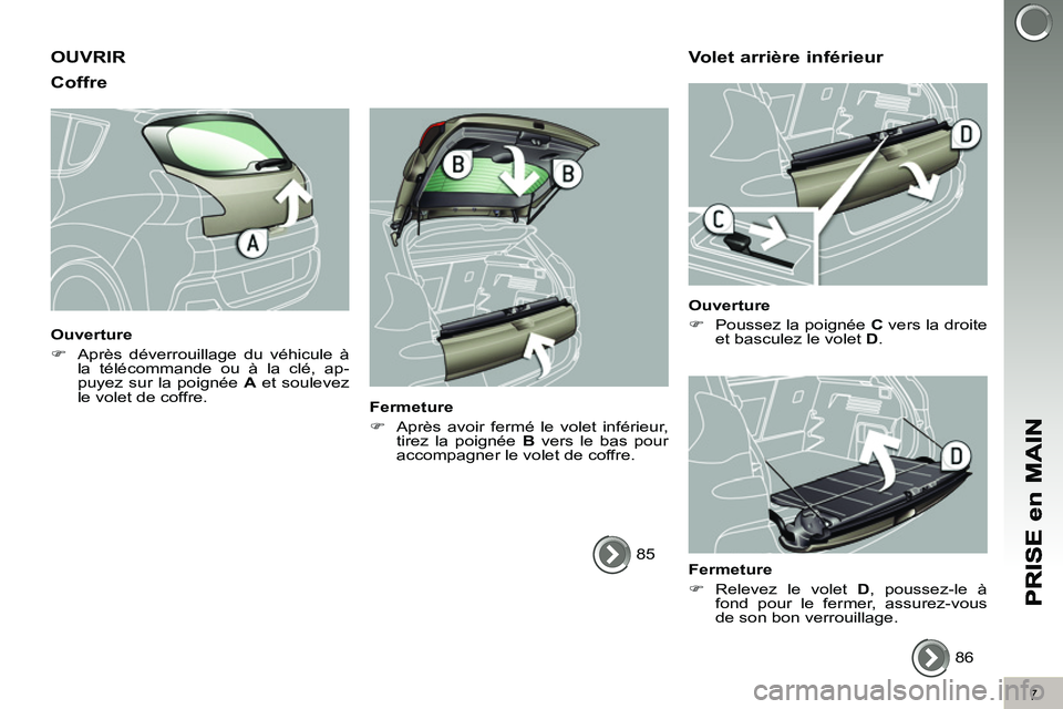 PEUGEOT 3008 2011.5  Manuel du propriétaire (in French) 7
OUVRIR 
Coffre 
   
Ouverture 
   
 
�) 
  Après déverrouillage du véhicule à 
la télécommande ou à la clé, ap-
puyez sur la poignée  A 
 et soulevez 
le volet de coffre.  
 
   
Fermeture 