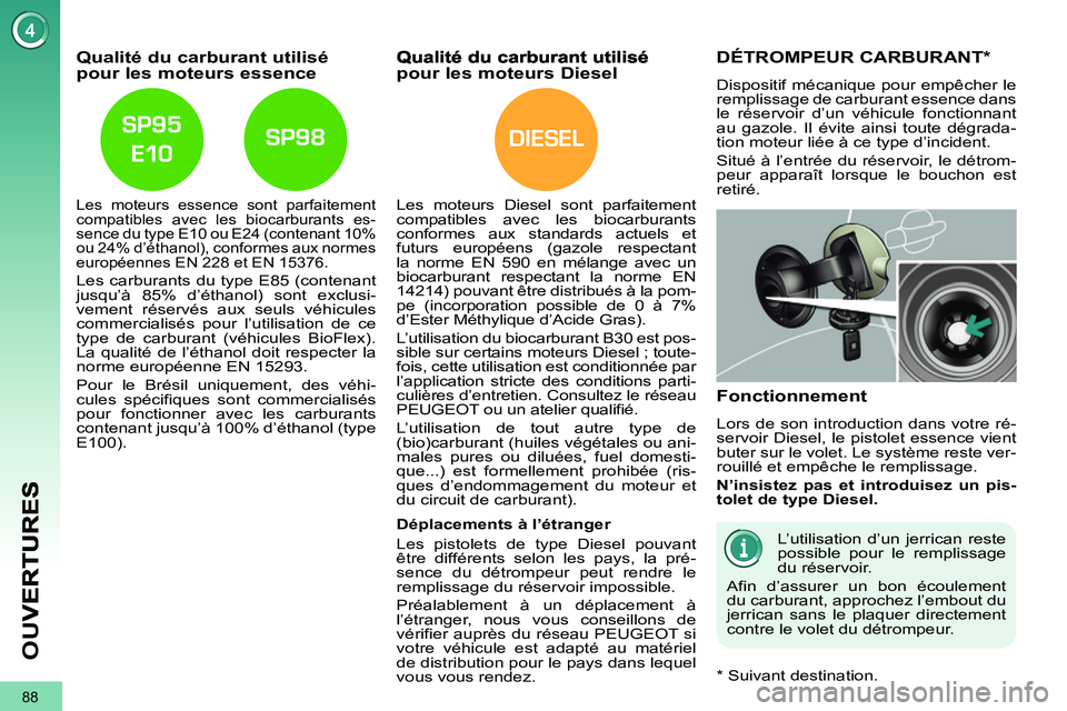 PEUGEOT 3008 2011.5  Manuel du propriétaire (in French) DIESEL
88
OU
V
Qualité du carburant utilisé pour les moteurs essence
   Les moteurs essence sont parfaitement 
compatibles avec les biocarburants es-
sence du type E10 ou E24 (contenant 10% 
ou 24% 