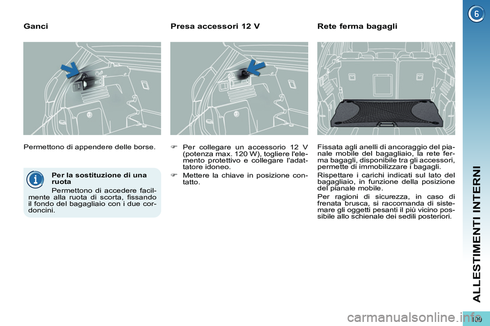 PEUGEOT 3008 2011.5  Manuale duso (in Italian) 109
ALLESTIMENTI INTERNI
   
Per la sostituzione di una 
ruota 
  Permettono di accedere facil-
mente alla ruota di scorta, ﬁ ssando 
il fondo del bagagliaio con i due cor-
doncini.  
    Permettono