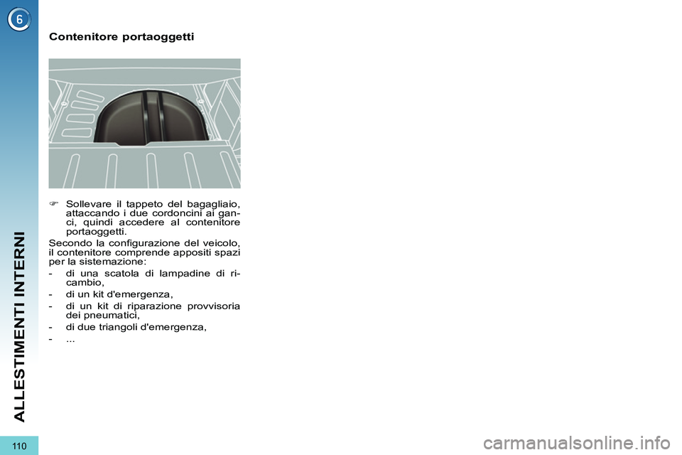 PEUGEOT 3008 2011.5  Manuale duso (in Italian) 11 0
ALLESTIMENTI INTERNI
   
 
�) 
  Sollevare il tappeto del bagagliaio, 
attaccando i due cordoncini ai gan-
ci, quindi accedere al contenitore 
portaoggetti.  
  Secondo la conﬁ gurazione del ve