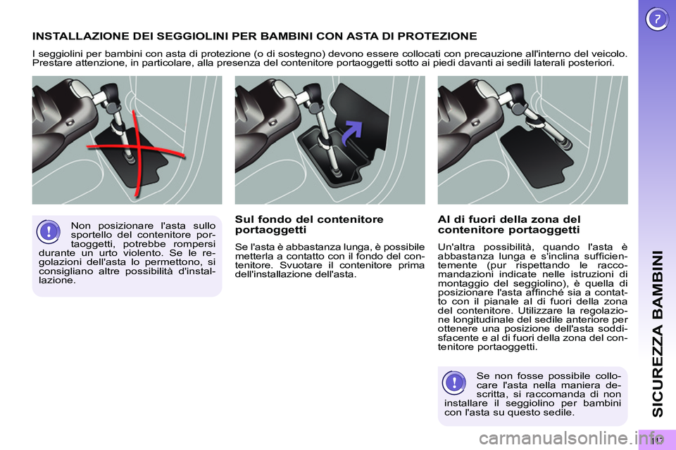 PEUGEOT 3008 2011.5  Manuale duso (in Italian) 11 7
SICUREZZA BAMBINI
  INSTALLAZIONE DEI SEGGIOLINI PER BAMBINI CON ASTA DI PROTEZIONE 
 
I seggiolini per bambini con asta di protezione (o di sostegno) devono essere collocati con precauzione all