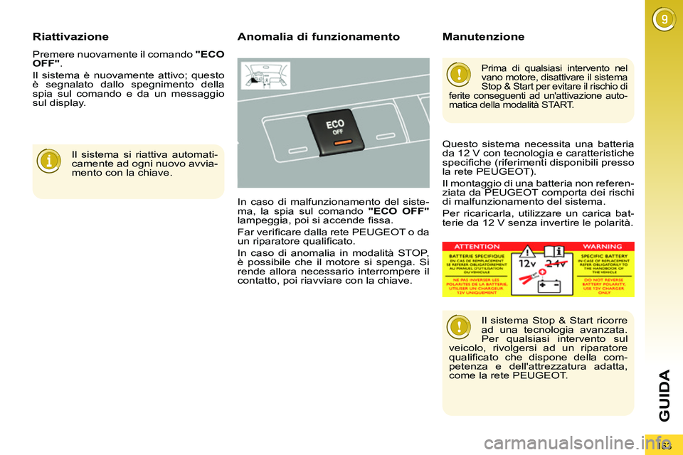 PEUGEOT 3008 2011.5  Manuale duso (in Italian) 163
GUIDA
   
Riattivazione 
 
Premere nuovamente il comando  "ECO 
OFF" 
. 
  Il sistema è nuovamente attivo; questo 
è segnalato dallo spegnimento della 
spia sul comando e da un messaggio 
sul di