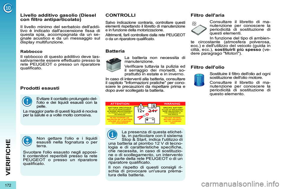 PEUGEOT 3008 2011.5  Manuale duso (in Italian) 172
VERIFICHE
  Evitare il contatto prolungato del-
lolio e dei liquidi esausti con la 
pelle. 
  La maggior parte di questi liquidi è nociva 
per la salute e a volte molto corrosiva. 
  Non gettare