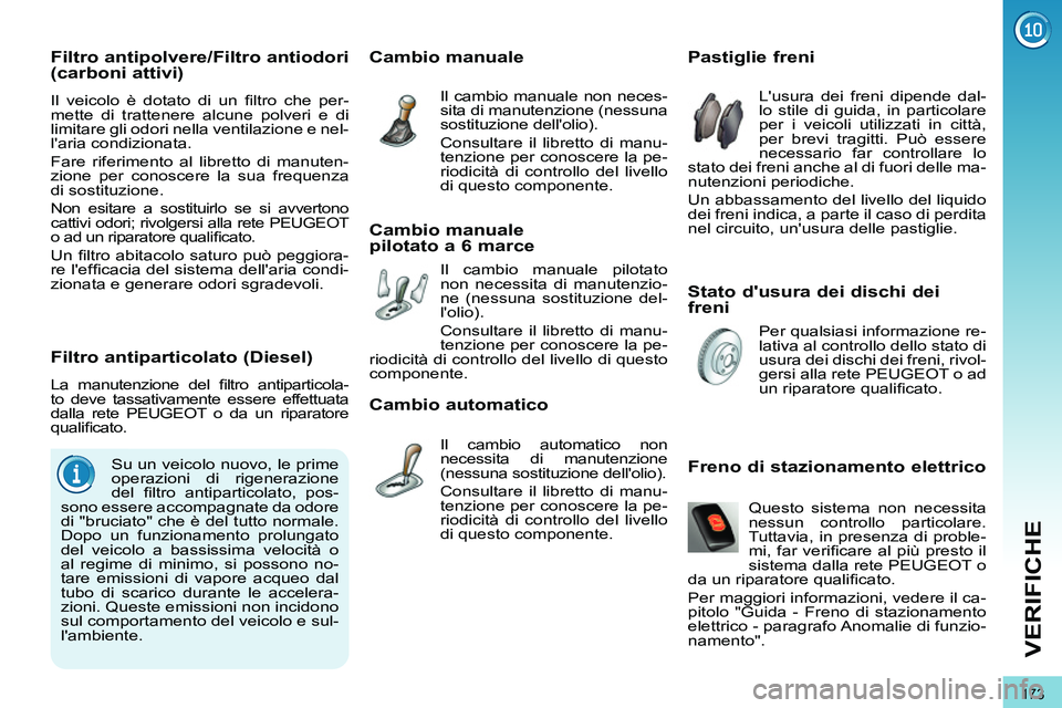 PEUGEOT 3008 2011.5  Manuale duso (in Italian) 173
VERIFICHE
   
Stato dusura dei dischi dei 
freni     
 
 
 
 
 
 
 
 
 
 
 
 
 
 
Pastiglie freni 
 
Lusura dei freni dipende dal-
lo stile di guida, in particolare 
per i veicoli utilizzati in 