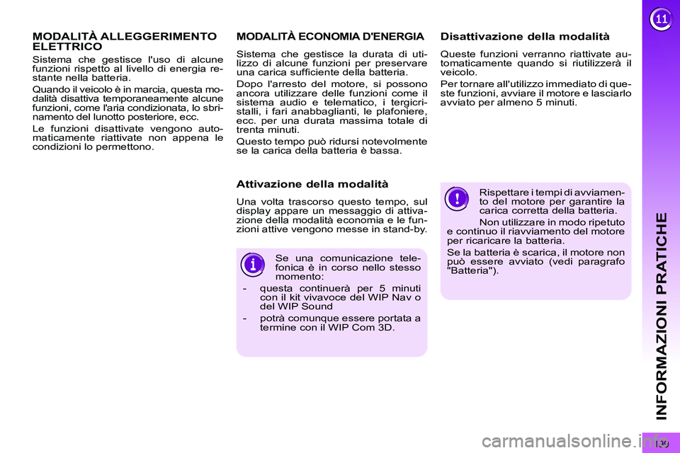 PEUGEOT 3008 2011.5  Manuale duso (in Italian) 199
INFORMAZIONI PRATICHE
  Rispettare i tempi di avviamen-
to del motore per garantire la 
carica corretta della batteria. 
  Non utilizzare in modo ripetuto 
e continuo il riavviamento del motore 
p