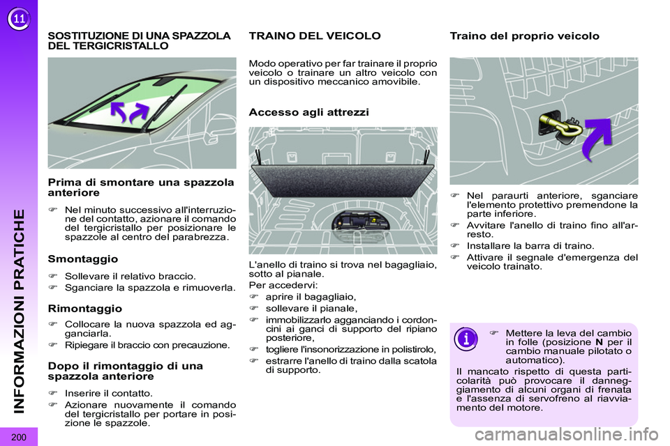 PEUGEOT 3008 2011.5  Manuale duso (in Italian) 200
INFORMAZIONI PRATICHE
   
 
 
 
 
 
 
 
SOSTITUZIONE DI UNA SPAZZOLA 
DEL TERGICRISTALLO 
   
Smontaggio 
 
 
 
�) 
  Sollevare il relativo braccio. 
   
�) 
  Sganciare la spazzola e rimuoverla. 
