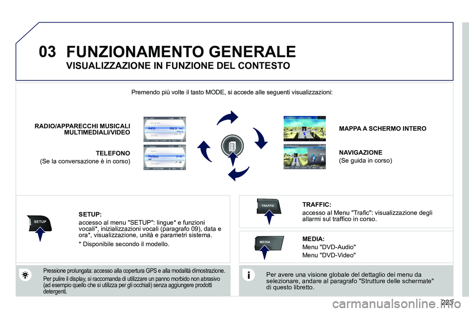 PEUGEOT 3008 2011.5  Manuale duso (in Italian) 223
03
SETUP
TRAFFIC
MEDIA
  FUNZIONAMENTO GENERALE 
 
 
Per avere una visione globale del dettaglio dei menu da 
selezionare, andare al paragrafo "Strutture delle schermate"
di questo libretto.  
   