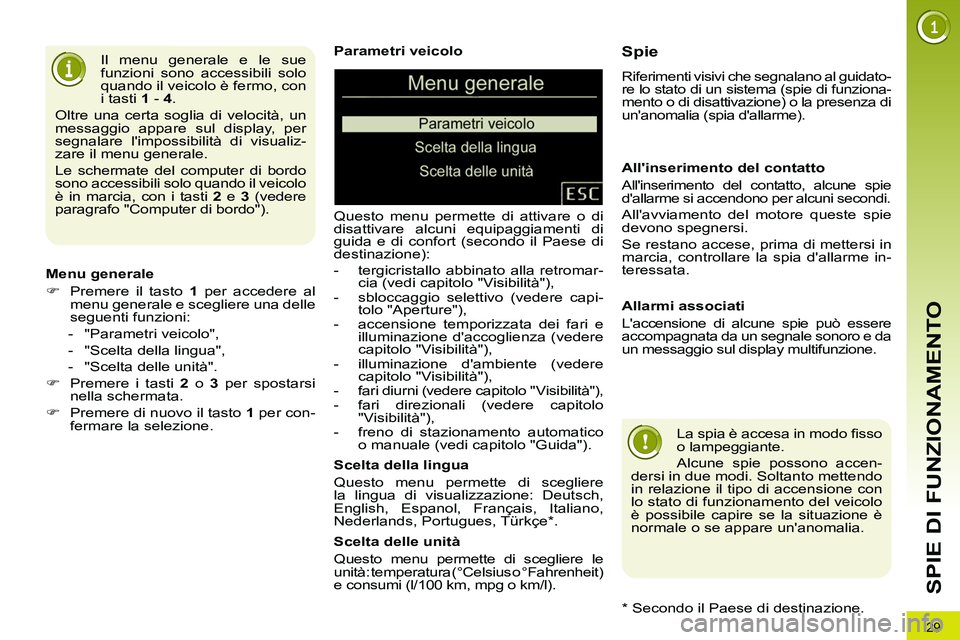 PEUGEOT 3008 2011.5  Manuale duso (in Italian) 29
SPIE DI FUNZIONAMENTO
   
Parametri veicolo 
  Questo menu permette di attivare o di 
disattivare alcuni equipaggiamenti di 
guida e di confort (secondo il Paese di 
destinazione): 
   
 
-   tergi