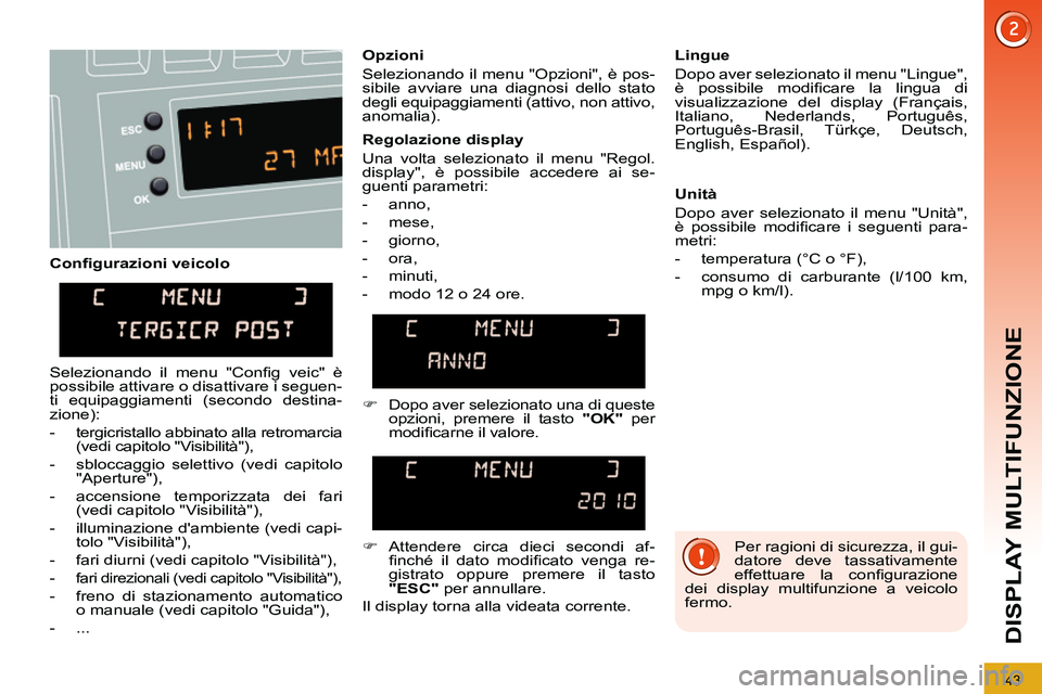 PEUGEOT 3008 2011.5  Manuale duso (in Italian) 43
DISPLAY MULTIFUNZIONE
   
Conﬁ gurazioni veicolo    
Opzioni 
  Selezionando il menu "Opzioni", è pos-
sibile avviare una diagnosi dello stato 
degli equipaggiamenti (attivo, non attivo, 
anomal