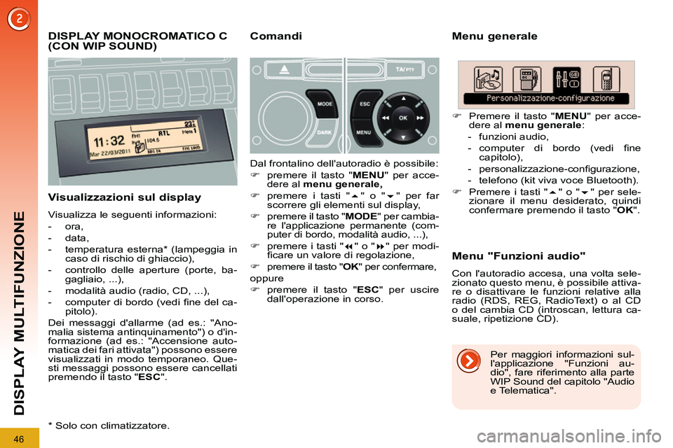PEUGEOT 3008 2011.5  Manuale duso (in Italian) 46
DISPLAY MULTIFUNZIONE
   
 
 
 
 
 
 
 
 
 
DISPLAY MONOCROMATICO C 
(CON WIP SOUND)    
Menu generale 
   
Visualizzazioni sul display 
 
Visualizza le seguenti informazioni: 
   
 
-  ora, 
   
-
