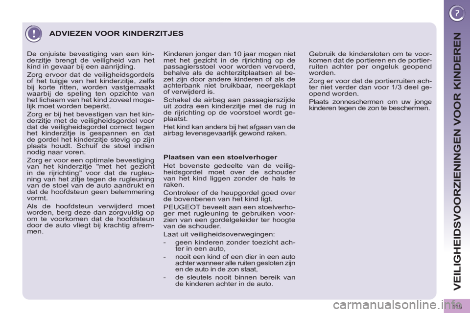 PEUGEOT 3008 2011.5  Instructieboekje (in Dutch) 119
VEILIGHEIDSVOORZIENINGEN VOOR KINDEREN
  ADVIEZEN VOOR KINDERZITJES 
 
 
Plaatsen van een stoelverhoger 
  Het bovenste gedeelte van de veilig-
heidsgordel moet over de schouder 
van het kind ligg