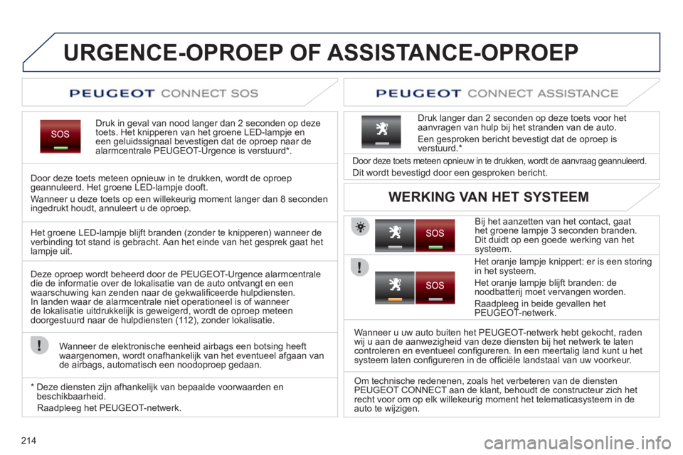 PEUGEOT 3008 2011.5  Instructieboekje (in Dutch) 214
URGENCE-OPROEP OF ASSISTANCE-OPROEP
Druk in geval van nood langer dan 2 seconden op deze
toets. Het knipperen van het groene LED-lampje en een geluidssignaal bevestigen dat de oproep naar de alarm