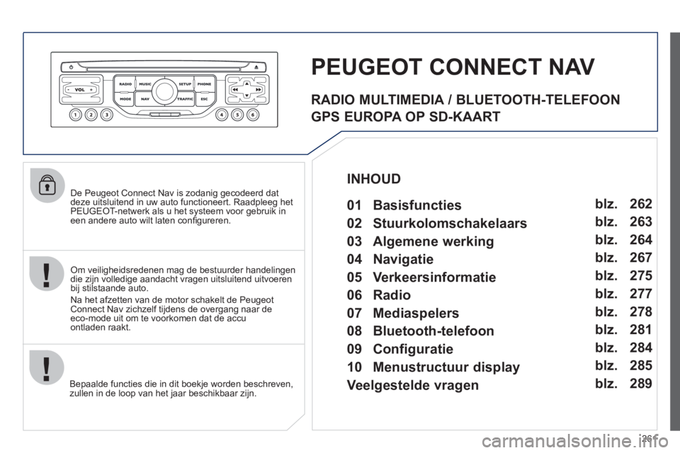 PEUGEOT 3008 2011.5  Instructieboekje (in Dutch) 261
   
De Peugeot Connect Nav is zodanig gecodeerd dat 
deze uitsluitend in uw auto functioneert. Raadpleeg het PEUGEOT-netwerk als u het systeem voor gebruik ineen andere auto wilt laten conﬁ gure