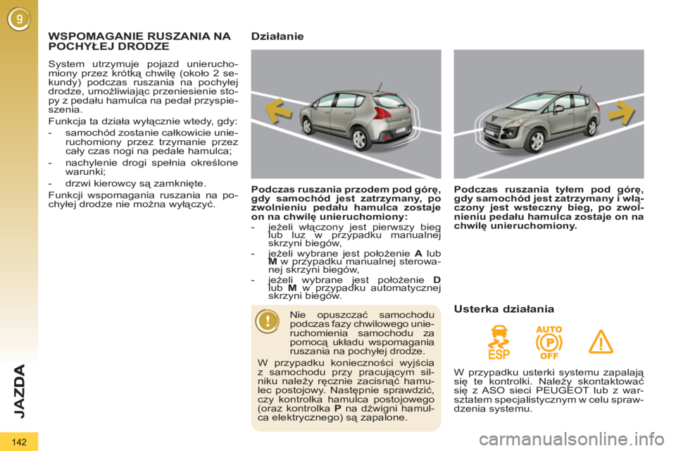 PEUGEOT 3008 2011.5  Instrukcja obsługi (in Polish) 142
JA
Z
WSPOMAGANIE RUSZANIA NA POCHYŁEJ DRODZE 
 
System utrzymuje pojazd unierucho-
miony przez krótką chwilę (około 2 se-
kundy) podczas ruszania na pochyłej 
drodze, umożliwiając przenies