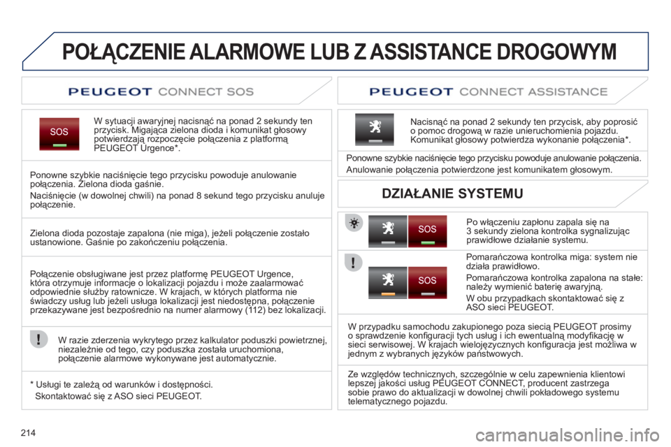 PEUGEOT 3008 2011.5  Instrukcja obsługi (in Polish) 214
 
POŁĄCZENIE ALARMOWE LUB Z ASSISTANCE DROGOWYM  
W sytuacji awaryjnej nacisnąć na ponad 2 sekundy ten przycisk. Migająca zielona dioda i komunikat głosowy potwierdzają rozpoczęcie połąc