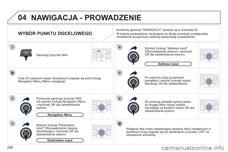 PEUGEOT 3008 2011.5  Instrukcja obsługi (in Polish) 228
04
NAV
1
2
3
4
5
6
2ABC3DEF5JKL4GHI6MNO8TUV7PQRS9WXYZ0*#
1RADIO MEDIANAV ESC TRAFFIC
SETUPADDR
BOOK
2ABC3DEF5JKL4GHI6MNO8TUV7PQRS9WXYZ0*#
1RADIO MEDIANAV ESC TRAFFIC
SETUPADDR
BOOK
2ABC3DEF5JKL4GH