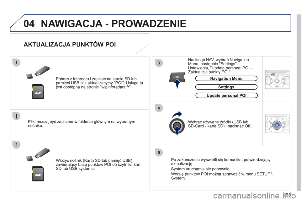 PEUGEOT 3008 2011.5  Instrukcja obsługi (in Polish) 235
04
13
4
2
5
NAV2ABC3DEF5JKL4GHI6MNO8TUV7PQRS9WXYZ0*#
1RADIO MEDIANAV ESC TRAFFIC
SETUPADDR
BOOK
2ABC3DEF5JKL4GHI6MNO8TUV7PQRS9WXYZ0*#
1RADIO MEDIANAV ESC TRAFFIC
SETUPADDR
BOOK
  NAWIGACJA - PROWA