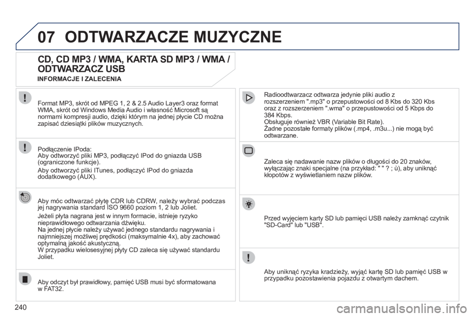 PEUGEOT 3008 2011.5  Instrukcja obsługi (in Polish) 240
07ODTWARZACZE MUZYCZNE 
   
 
 
 
 
 
CD, CD MP3 / WMA, KARTA SD MP3 / WMA / 
ODTWARZACZ USB 
   
Aby móc odtwarzać płytę CDR lub CDRW, należy wybrać podczasjej nagrywania standard ISO 9660 