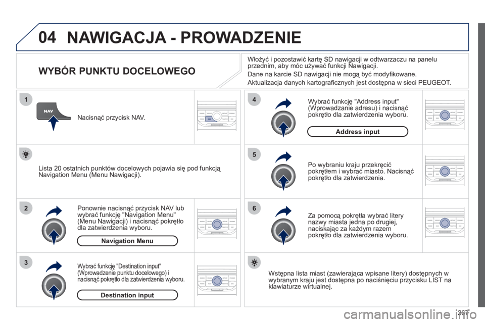 PEUGEOT 3008 2011.5  Instrukcja obsługi (in Polish) 267
04
1
2
3
5
6
4
  NAWIGACJA - PROWADZENIE
 
 
 
 
 
 
 
 
 
 
 
 
 
 
 
WYBÓR PUNKTU DOCELOWEGO 
Ponownie nacisnąć przycisk NAV lub 
wybrać funkcję "Navigation Menu"(Menu Nawigacji) i nacisną