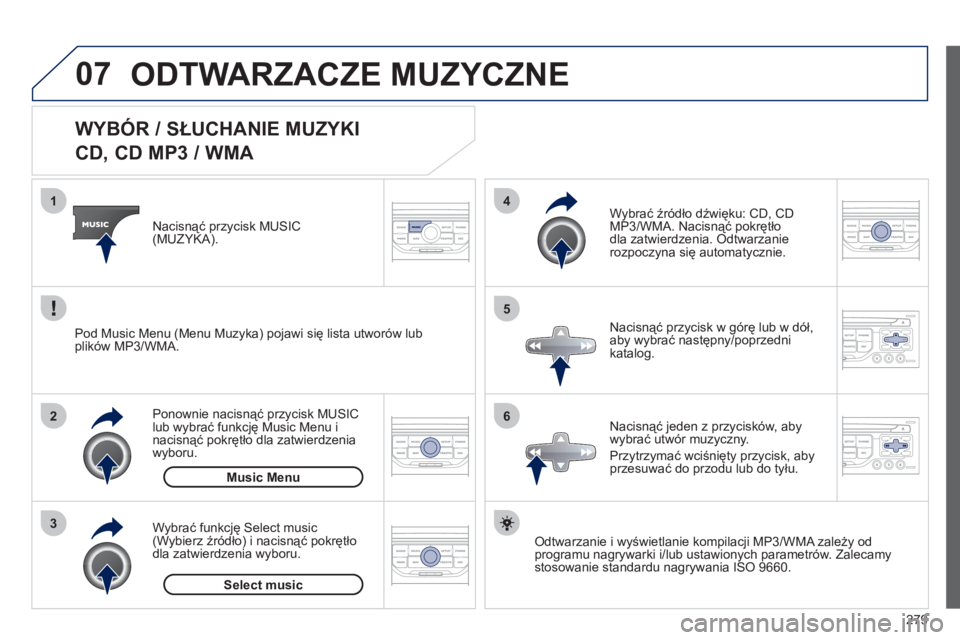 PEUGEOT 3008 2011.5  Instrukcja obsługi (in Polish) 279
07
3 2 1
6
4
5
   
 
 
 
 
 
 
 
 
 
 
 
WYBÓR / SŁUCHANIE MUZYKI  
CD, CD MP3 / WMA 
Odtwarzanie i wyświetlanie kompilacji MP3/WMA zależy od
programu nagrywarki i/lub ustawionych parametrów.
