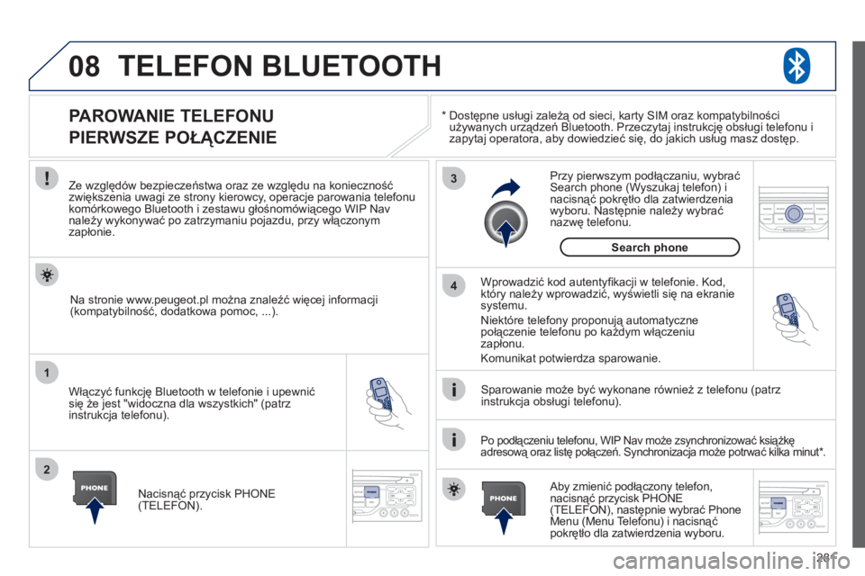 PEUGEOT 3008 2011.5  Instrukcja obsługi (in Polish) 281
08
1
2
3
4
TELEFON BLUETOOTH 
*   
 
  Dostępne usługi zależą od sieci, karty SIM oraz kompatybilności używanych urządzeń Bluetooth. Przeczytaj instrukcję obsługi telefonu i 
zapytaj ope