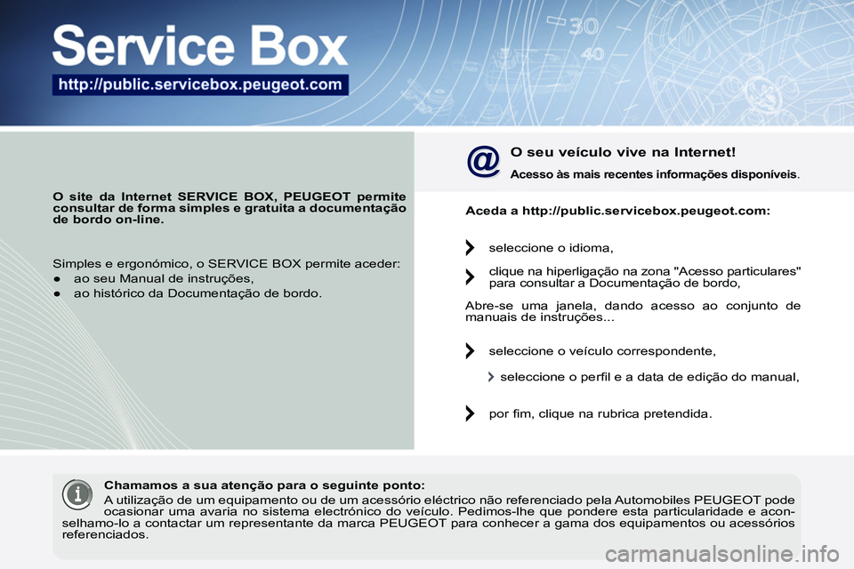 PEUGEOT 3008 2011.5 Manual de utilização (in Portuguese)
O site da Internet SERVICE BOX, PEUGEOT permite
consultar de forma simples e gratuita a documentação
de bordo
on-line.
O seu veículo vive na Internet!
Acesso às mais re PEUGEOT 3008 2011.5 Manual de utilização (in Portuguese)
O site da Internet SERVICE BOX, PEUGEOT permite
consultar de forma simples e gratuita a documentação
de bordo
on-line.
O seu veículo vive na Internet!
Acesso às mais re