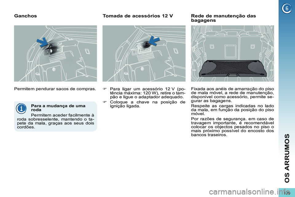 PEUGEOT 3008 2011.5  Manual de utilização (in Portuguese) 109
OS ARRUMOS
   
Para a mudança de uma 
roda 
  Permitem aceder facilmente à 
roda sobresselente, mantendo o ta-
pete da mala, graças aos seus dois 
cordões.  
    Permitem pendurar sacos de com