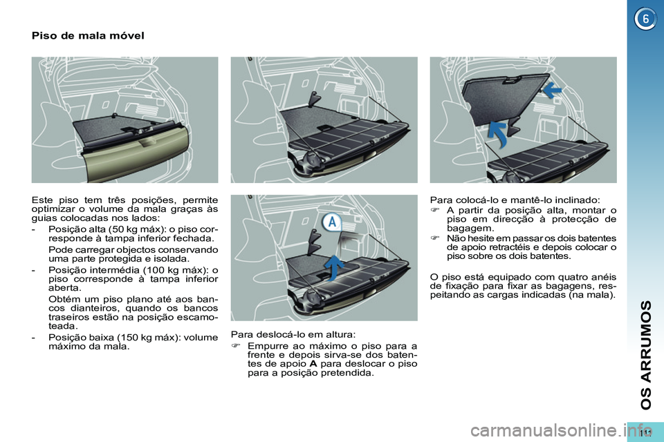 PEUGEOT 3008 2011.5 Manual de utilização (in Portuguese) 111
OS ARRUMOS
Piso de mala móvel
Este piso tem três posições, permite
optimizar o volume da mala graças às
guias colocadas nos lados:
- Posição alta (50 kg m PEUGEOT 3008 2011.5 Manual de utilização (in Portuguese) 111
OS ARRUMOS
Piso de mala móvel
Este piso tem três posições, permite
optimizar o volume da mala graças às
guias colocadas nos lados:
- Posição alta (50 kg m