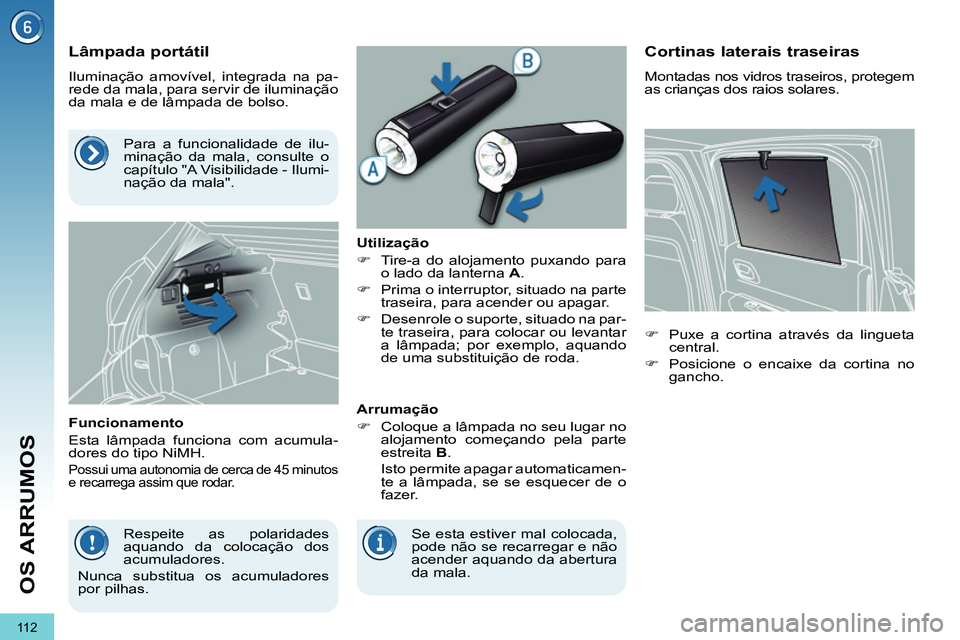 PEUGEOT 3008 2011.5 Manual de utilização (in Portuguese) 11 2
OS ARRUMOS
Lâmpada portátil
Iluminação amovível, integrada na pa-
rede da mala, para servir de iluminação
da mala e de lâmpada de bolso.
Funcionamento
Esta PEUGEOT 3008 2011.5 Manual de utilização (in Portuguese) 11 2
OS ARRUMOS
Lâmpada portátil
Iluminação amovível, integrada na pa-
rede da mala, para servir de iluminação
da mala e de lâmpada de bolso.
Funcionamento
Esta